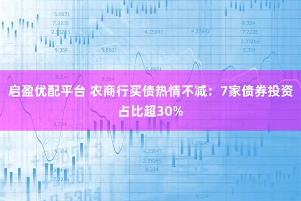 启盈优配平台 农商行买债热情不减：7家债券投资占比超30%