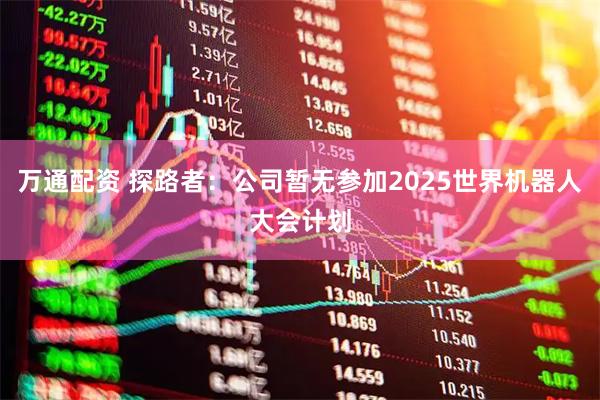 万通配资 探路者：公司暂无参加2025世界机器人大会计划