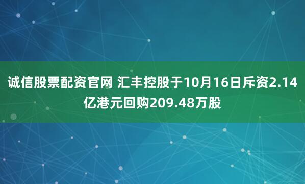 诚信股票配资官网 汇丰控股于10月16日斥资2.14亿港元回购209.48万股