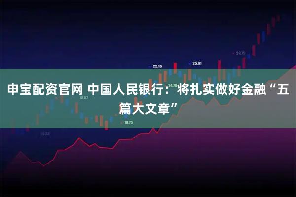 申宝配资官网 中国人民银行：将扎实做好金融“五篇大文章”