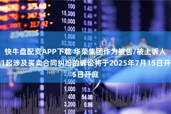 快牛盘配资APP下载 华荣集团作为被告/被上诉人的1起涉及买卖合同纠纷的诉讼将于2025年7月15日开庭