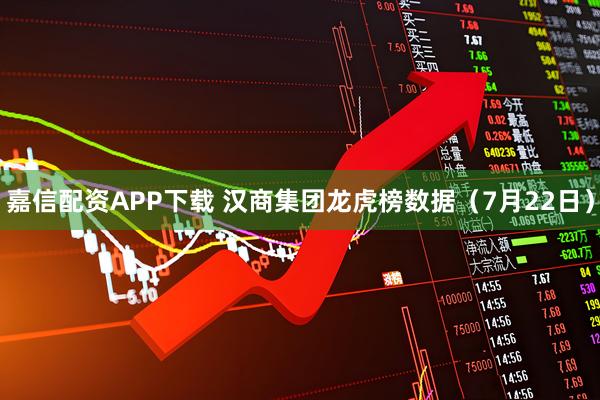 嘉信配资APP下载 汉商集团龙虎榜数据（7月22日）