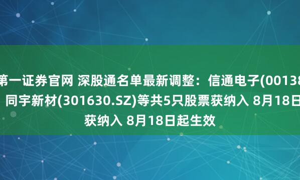 第一证券官网 深股通名单最新调整：信通电子(001388.SZ)、同宇新材(301630.SZ)等共5只股票获纳入 8月18日起生效