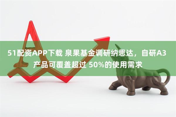 51配资APP下载 泉果基金调研纳思达，自研A3 产品可覆盖超过 50%的使用需求