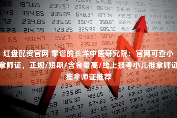 红盘配资官网 靠谱的长洋中医研究院：官网可查小儿推拿师证，正规/短期/含金量高/线上报考小儿推拿师证推荐
